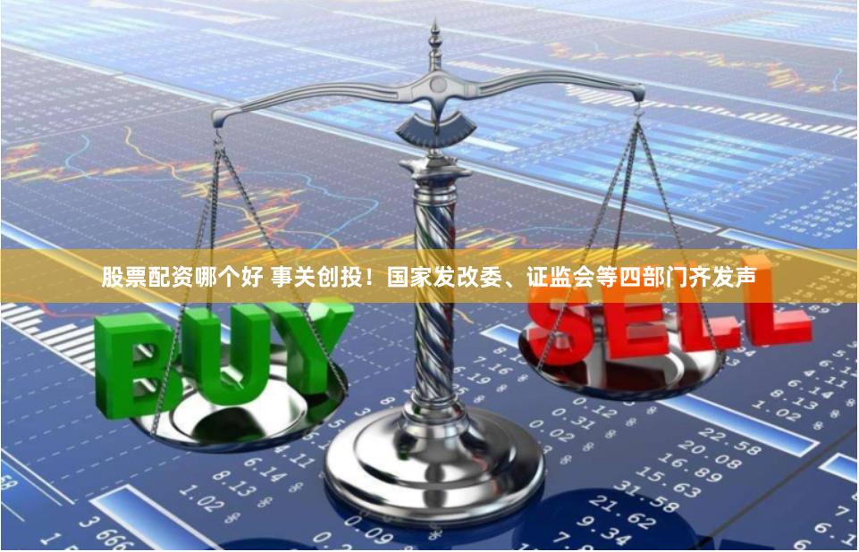 股票配资哪个好 事关创投！国家发改委、证监会等四部门齐发声