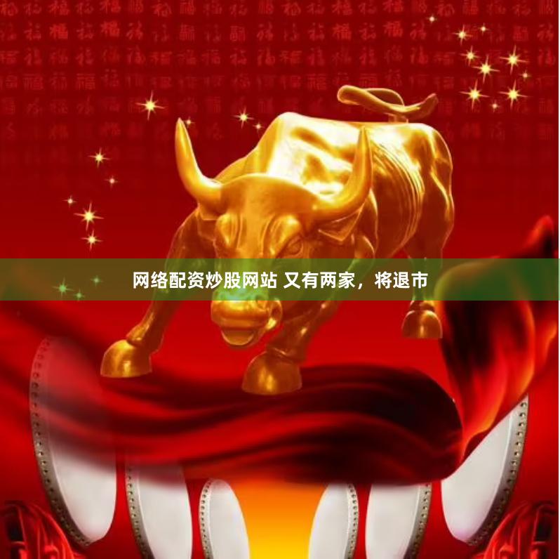 网络配资炒股网站 又有两家，将退市