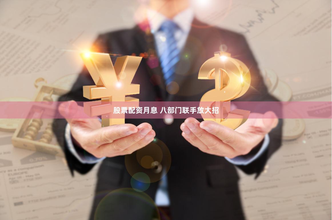 股票配资月息 八部门联手放大招