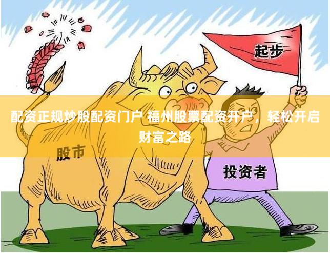 配资正规炒股配资门户 福州股票配资开户，轻松开启财富之路