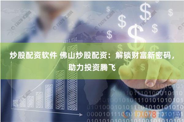 炒股配资软件 佛山炒股配资：解锁财富新密码，助力投资腾飞