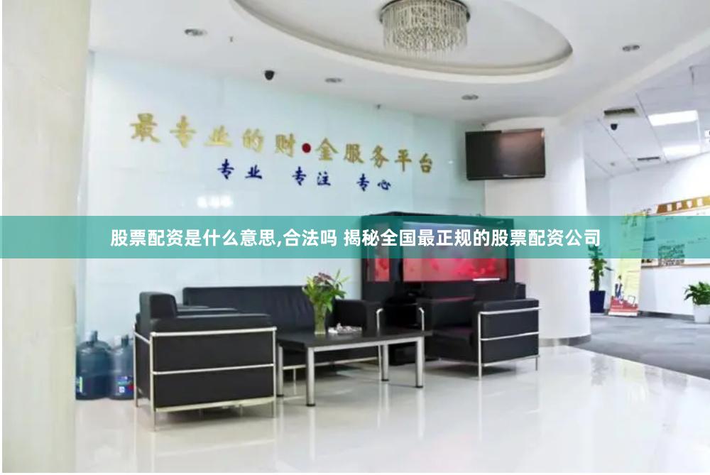 股票配资是什么意思,合法吗 揭秘全国最正规的股票配资公司