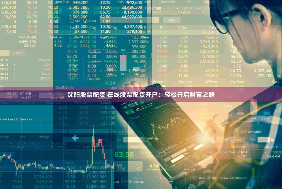 沈阳股票配资 在线股票配资开户：轻松开启财富之路