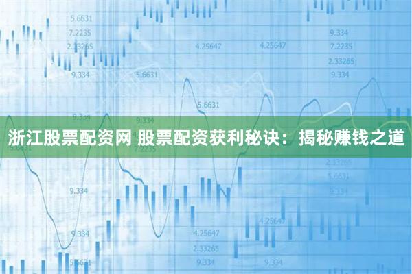 浙江股票配资网 股票配资获利秘诀：揭秘赚钱之道