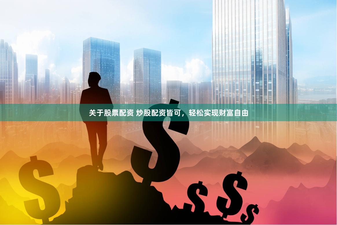 关于股票配资 炒股配资皆可，轻松实现财富自由