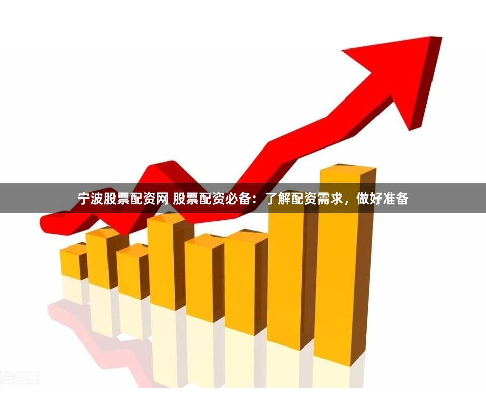 宁波股票配资网 股票配资必备：了解配资需求，做好准备