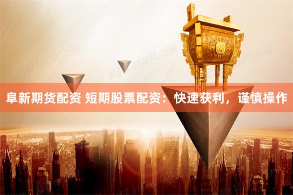阜新期货配资 短期股票配资：快速获利，谨慎操作