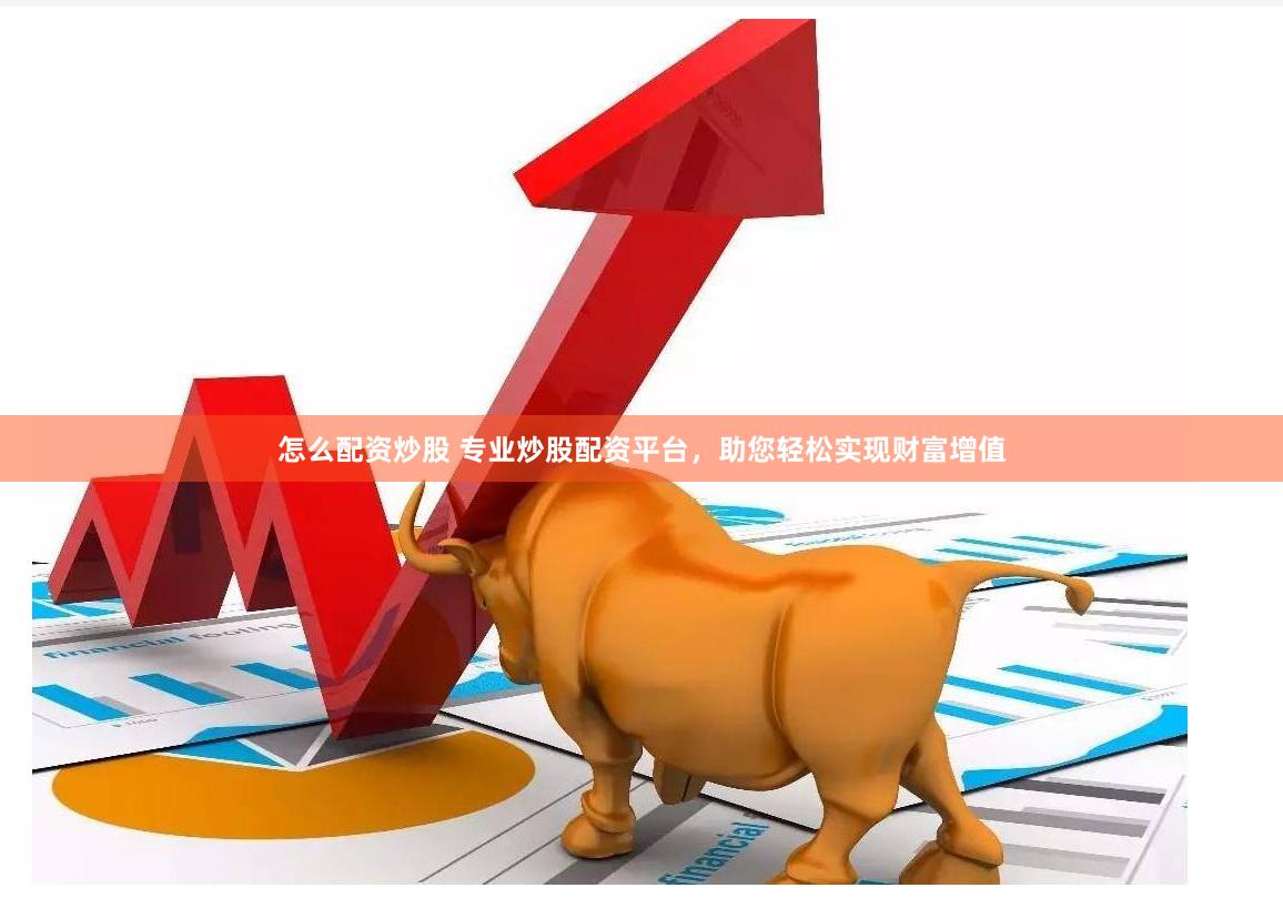 怎么配资炒股 专业炒股配资平台，助您轻松实现财富增值
