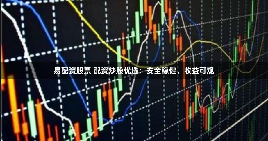 易配资股票 配资炒股优选:安全稳健,收益可观
