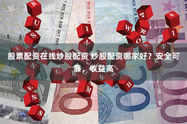 股票配资在线炒股配资 炒股配资哪家好?安全可靠,收益高