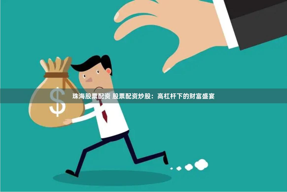 珠海股票配资 股票配资炒股:高杠杆下的财富盛宴
