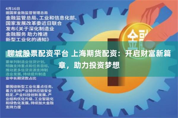 聊城股票配资平台 上海期货配资:开启财富新篇章,助力投资梦想