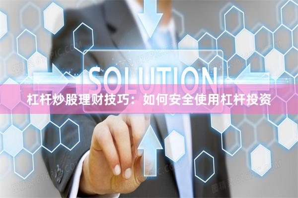 杠杆炒股理财技巧：如何安全使用杠杆投资