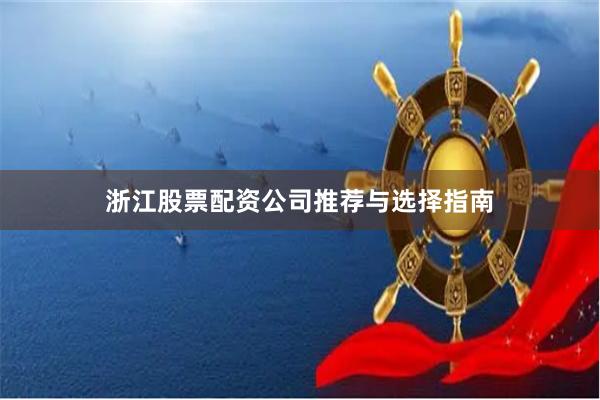 浙江股票配资公司推荐与选择指南