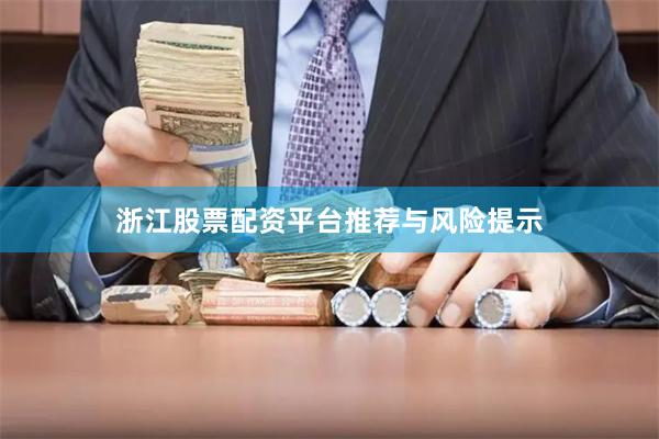浙江股票配资平台推荐与风险提示