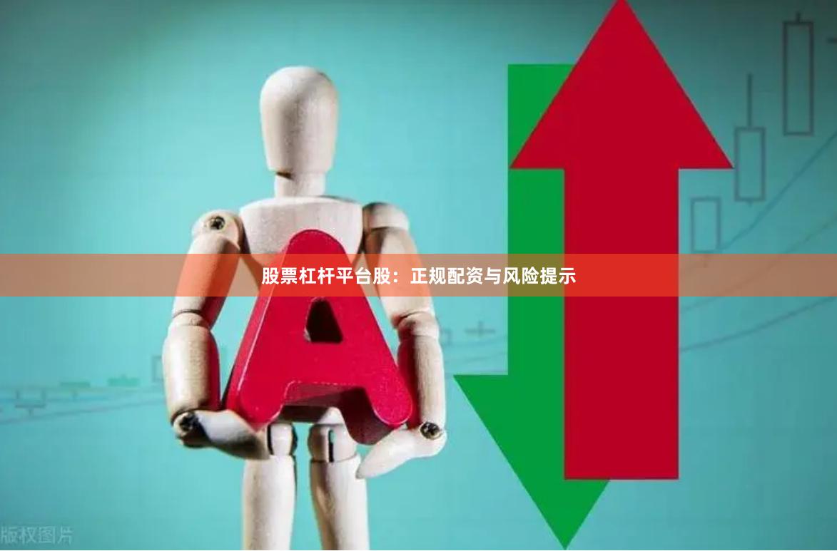 股票杠杆平台股：正规配资与风险提示