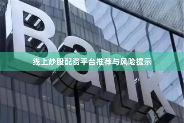 线上炒股配资平台推荐与风险提示